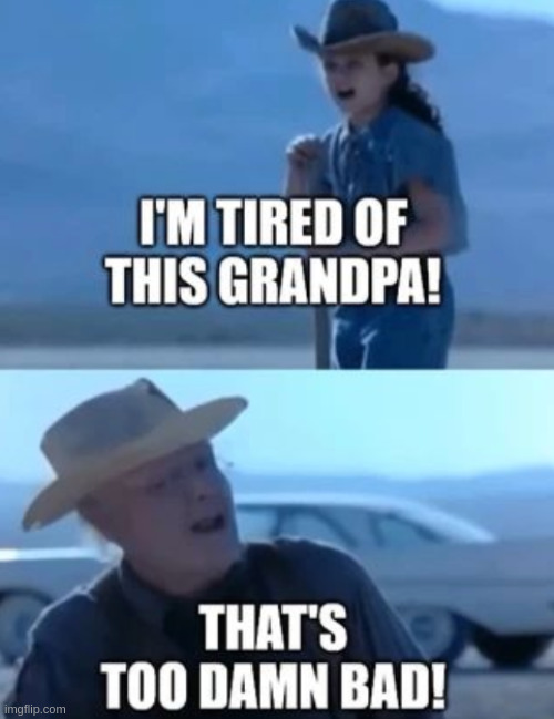 I'm tired of this grandpa | image tagged in i'm tired of this grandpa | made w/ Imgflip meme maker