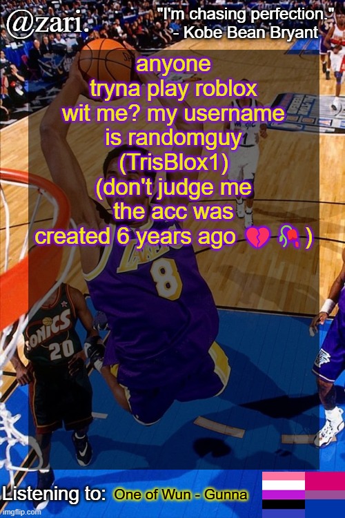 zari.'s Kobe Bryant temp | anyone tryna play roblox wit me? my username is randomguy (TrisBlox1) (don't judge me the acc was created 6 years ago 💔🥀); One of Wun - Gunna | image tagged in zari 's kobe bryant temp | made w/ Imgflip meme maker