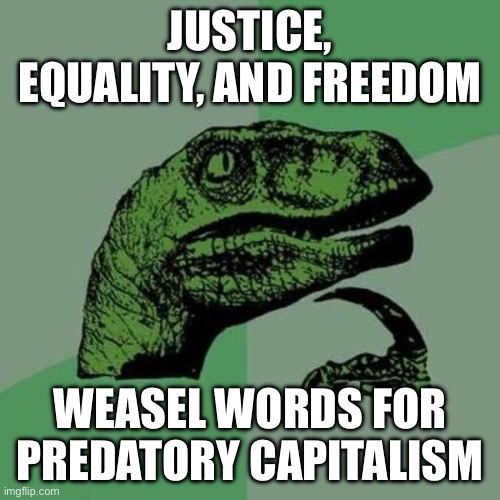 raptor | JUSTICE, EQUALITY, AND FREEDOM; WEASEL WORDS FOR PREDATORY CAPITALISM | image tagged in raptor | made w/ Imgflip meme maker