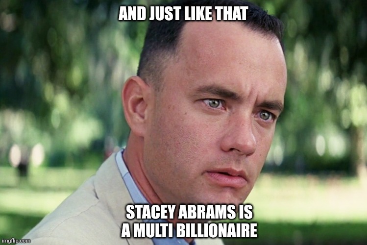 DOGE corruption | AND JUST LIKE THAT; STACEY ABRAMS IS A MULTI BILLIONAIRE | image tagged in funny,politics | made w/ Imgflip meme maker