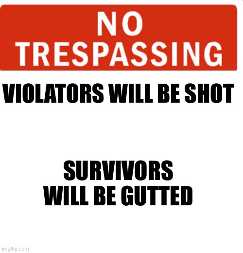 VIOLATORS WILL BE SHOT; SURVIVORS WILL BE GUTTED | image tagged in blank white template | made w/ Imgflip meme maker