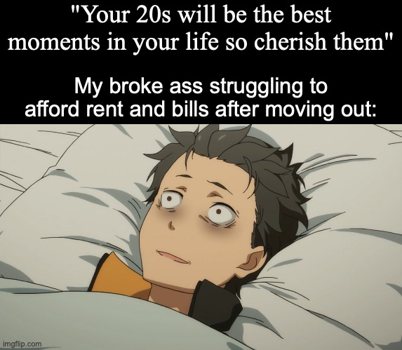 I'm 18 now happy birthday to me | "Your 20s will be the best moments in your life so cherish them"; My broke ass struggling to afford rent and bills after moving out: | image tagged in subaru suffering,memes,18,adulthood,why are you reading the tags | made w/ Imgflip meme maker