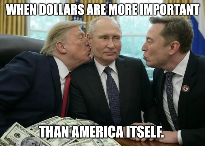 Krasnov and Muskrat fawning over their leader | WHEN DOLLARS ARE MORE IMPORTANT; THAN AMERICA ITSELF. | image tagged in donald trump elon musk kissing putin,traitor,maga,vladimir putin,donald trump | made w/ Imgflip meme maker
