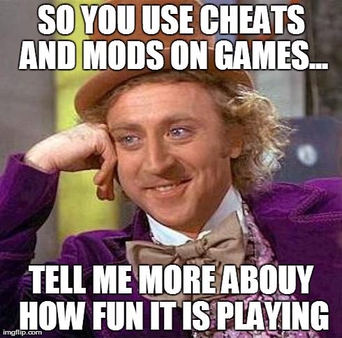 SO YOU USE CHEATS AND MODS ON GAMES... TELL ME MORE ABOUY HOW FUN IT IS PLAYING | image tagged in memes,creepy condescending wonka | made w/ Imgflip meme maker