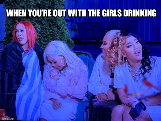 Girls night | WHEN YOU’RE OUT WITH THE GIRLS DRINKING | image tagged in baddies,funny,memes,drinking,relatable,drunk | made w/ Imgflip meme maker