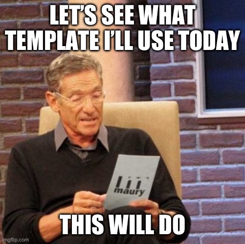 Maybe idk | LET’S SEE WHAT TEMPLATE I’LL USE TODAY; THIS WILL DO | image tagged in memes,maury lie detector | made w/ Imgflip meme maker