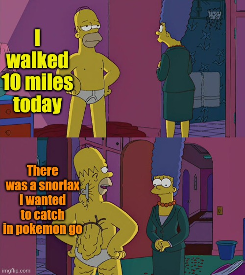 Homer Simpson's Back Fat | I walked 10 miles today There was a snorlax I wanted to catch in pokemon go | image tagged in homer simpson's back fat | made w/ Imgflip meme maker