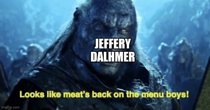 Looks like meat’s back on the menu boys! | JEFFERY DALHMER | image tagged in looks like meat s back on the menu boys | made w/ Imgflip meme maker