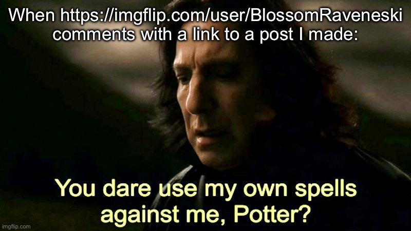 For Blossom | When https://imgflip.com/user/BlossomRaveneski comments with a link to a post I made: | image tagged in how dare you use my own spells against me potter | made w/ Imgflip meme maker