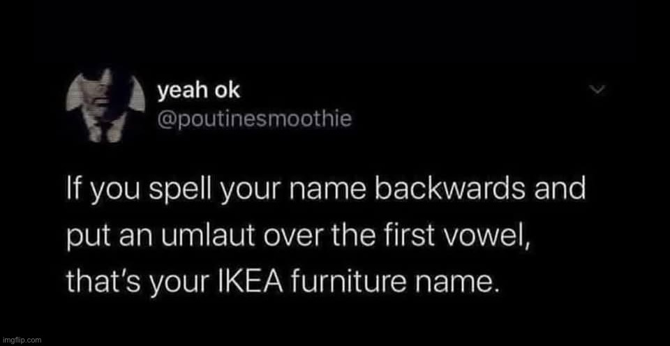 Try this, using your username or first name | image tagged in name,ikea | made w/ Imgflip meme maker