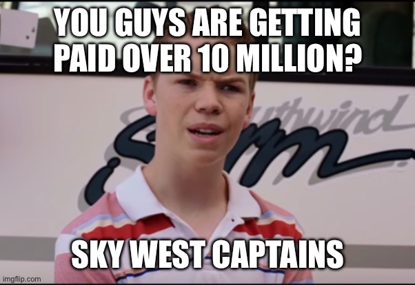 You Guys are Getting Paid | YOU GUYS ARE GETTING PAID OVER 10 MILLION? SKY WEST CAPTAINS | image tagged in you guys are getting paid | made w/ Imgflip meme maker