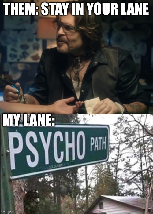 Stay in your lane | THEM: STAY IN YOUR LANE; MY LANE: | image tagged in stay in your lane bro,path,psycho | made w/ Imgflip meme maker