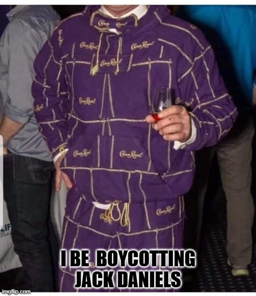 No Jack Daniels for me | I BE  BOYCOTTING JACK DANIELS | image tagged in jack daniels,funny,crown royal | made w/ Imgflip meme maker