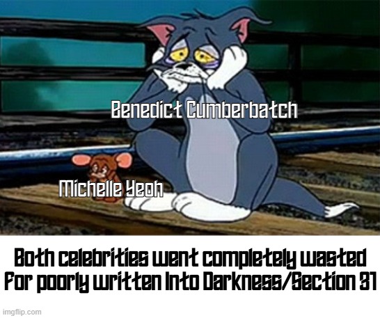 Section 31 from Into Darkness/Section 31 is wasted | Benedict Cumberbatch; Michelle Yeoh; Both celebrities went completely wasted for poorly written Into Darkness/Section 31 | image tagged in sad railroad tom and jerry,star trek,benedict cumberbatch,star trek the next generation | made w/ Imgflip meme maker