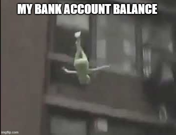 way downnnnnn we goooo | MY BANK ACCOUNT BALANCE | image tagged in falling kermit the frog,broke | made w/ Imgflip meme maker