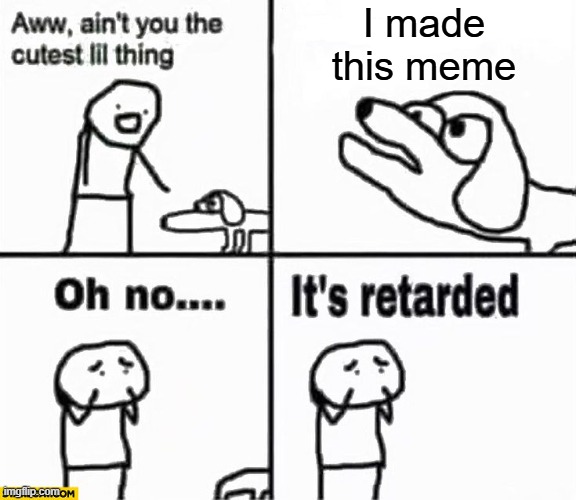 Oh no it's retarded! | I made
this meme | image tagged in oh no it's retarded | made w/ Imgflip meme maker