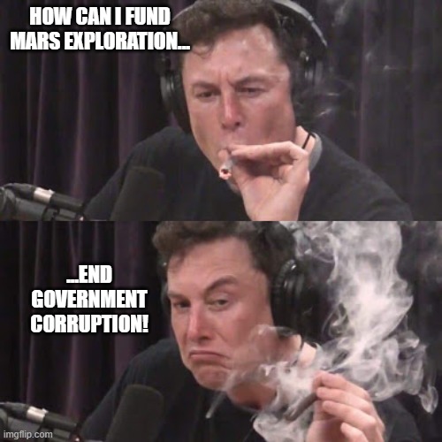 he cracked the code | HOW CAN I FUND
MARS EXPLORATION... ...END
GOVERNMENT
CORRUPTION! | image tagged in elon musk high as space | made w/ Imgflip meme maker