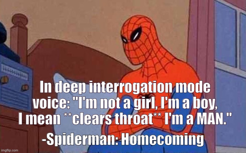 Spiderman Mad | In deep interrogation mode voice: "I'm not a girl, I'm a boy, I mean **clears throat** I'm a MAN."; -Spiderman: Homecoming | image tagged in spiderman mad | made w/ Imgflip meme maker