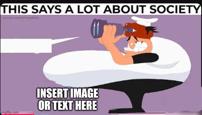 MEME TEMPLATE!!!! | INSERT IMAGE OR TEXT HERE | image tagged in this says a lot about sociecty | made w/ Imgflip meme maker