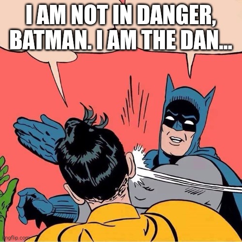 Batman slapping Robin | I AM NOT IN DANGER, BATMAN. I AM THE DAN... | image tagged in batman slapping robin | made w/ Imgflip meme maker