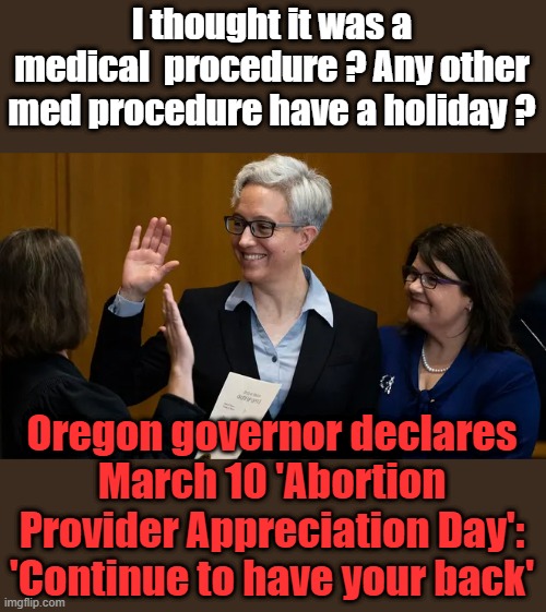 Tommorrow we celebrate Gaul bladder  surgeon removal day.. I'm disgusted at them smiling about innocents death. | I thought it was a medical  procedure ? Any other med procedure have a holiday ? Oregon governor declares March 10 'Abortion Provider Appreciation Day': 'Continue to have your back' | made w/ Imgflip meme maker