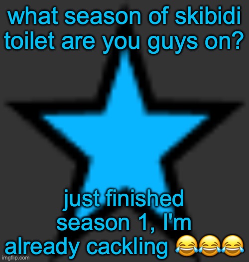 this stuffs even better than breaking bad | what season of skibidi toilet are you guys on? just finished season 1, I'm already cackling 😂😂😂 | image tagged in bluestar | made w/ Imgflip meme maker