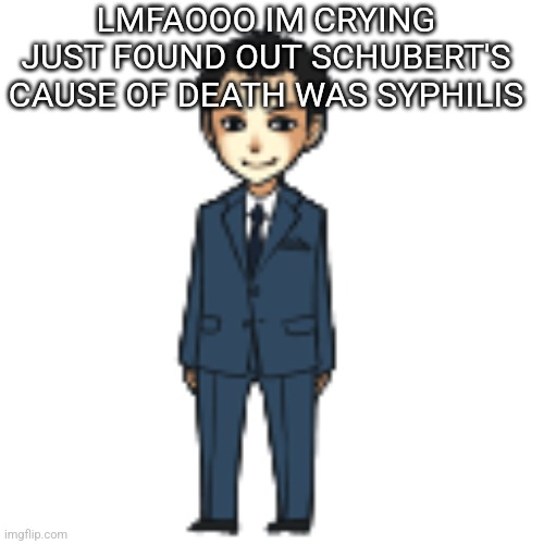 Moriarty but a shimeji | LMFAOOO IM CRYING JUST FOUND OUT SCHUBERT'S CAUSE OF DEATH WAS SYPHILIS | image tagged in moriarty but a shimeji | made w/ Imgflip meme maker
