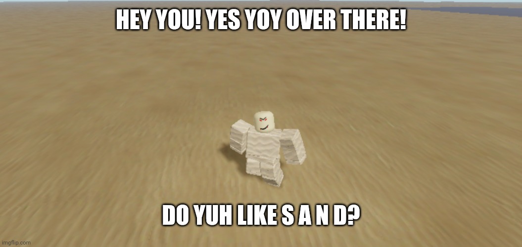 Ya like sand? | HEY YOU! YES YOY OVER THERE! DO YUH LIKE S A N D? | image tagged in sand lover | made w/ Imgflip meme maker