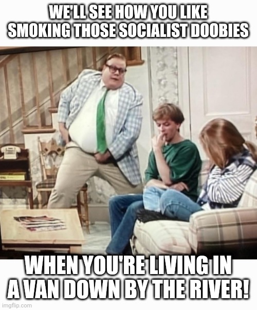 Motivational Speaker | WE'LL SEE HOW YOU LIKE SMOKING THOSE SOCIALIST DOOBIES; WHEN YOU'RE LIVING IN A VAN DOWN BY THE RIVER! | image tagged in liberalism,smokey,scooby doo,snl,classic | made w/ Imgflip meme maker