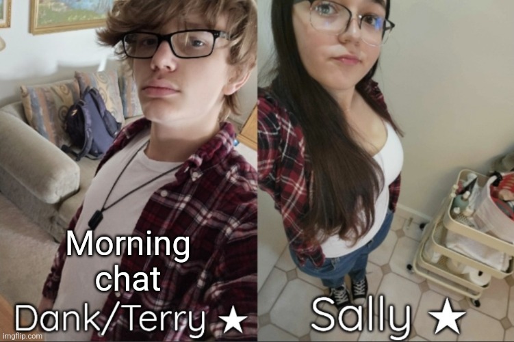 Morning chat | image tagged in dank/sally matching shared temp | made w/ Imgflip meme maker