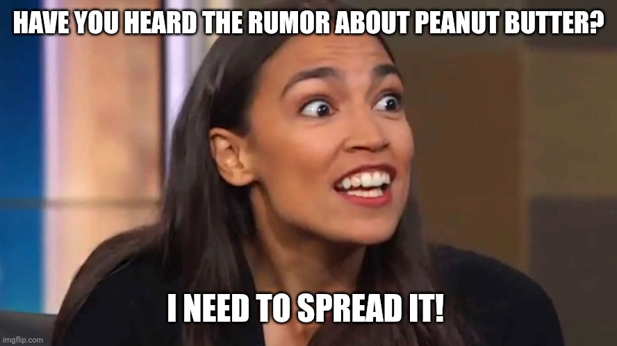 Crazy AOC | HAVE YOU HEARD THE RUMOR ABOUT PEANUT BUTTER? I NEED TO SPREAD IT! | image tagged in crazy aoc | made w/ Imgflip meme maker