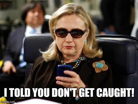 Hillary Clinton Cellphone Meme | I TOLD YOU DON'T GET CAUGHT! | image tagged in memes,hillary clinton cellphone | made w/ Imgflip meme maker