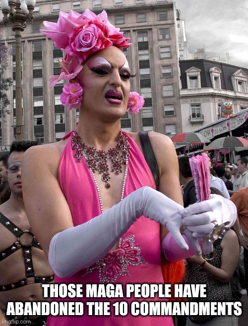 tranny | THOSE MAGA PEOPLE HAVE ABANDONED THE 10 COMMANDMENTS | image tagged in tranny | made w/ Imgflip meme maker