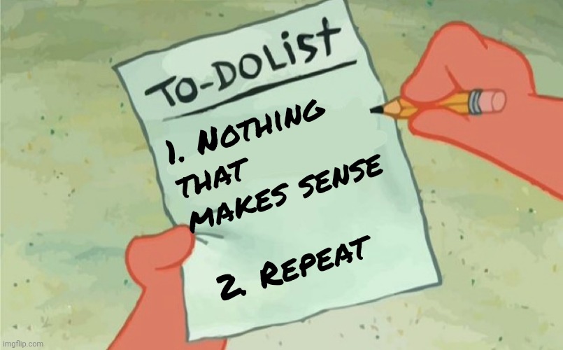 to do list | 1. Nothing that makes sense 2. Repeat | image tagged in to do list | made w/ Imgflip meme maker