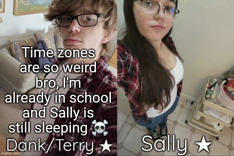 Dank/Sally matching shared temp | Time zones are so weird bro, I'm already in school and Sally is still sleeping ☠️ | image tagged in dank/sally matching shared temp | made w/ Imgflip meme maker