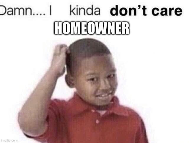 HOMEOWNER | image tagged in damn i kinda dont care | made w/ Imgflip meme maker