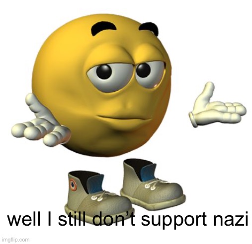 well I still don’t support nazi | image tagged in yellow emoji face | made w/ Imgflip meme maker