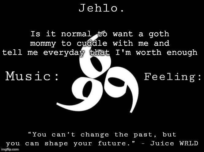 Jehlo Template. | Is it normal to want a goth mommy to cuddle with me and tell me everyday that I'm worth enough | image tagged in jehlo template | made w/ Imgflip meme maker