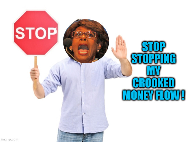 The Sign They Were Really Holding Up | STOP STOPPING MY CROOKED MONEY FLOW ! | image tagged in stop,political meme,politics,funny memes,funny,mad maxine waters | made w/ Imgflip meme maker