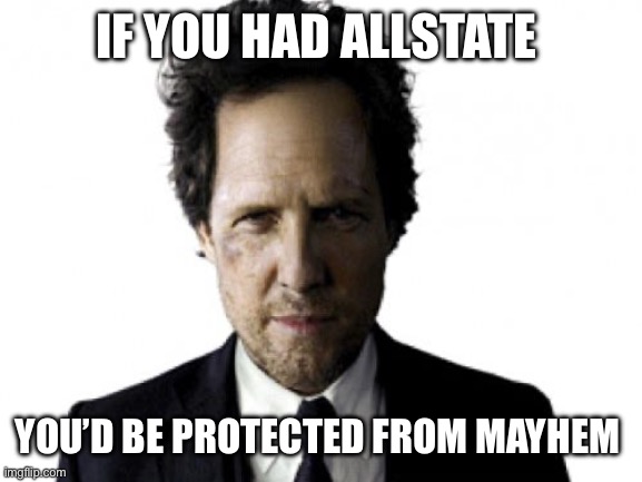 Mayhem 2 | IF YOU HAD ALLSTATE YOU’D BE PROTECTED FROM MAYHEM | image tagged in mayhem 2 | made w/ Imgflip meme maker