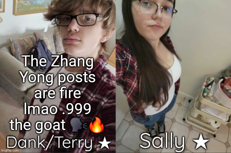 Dank/Sally matching shared temp | The Zhang Yong posts are fire lmao .999 the goat 🗣🔥 | image tagged in dank/sally matching shared temp | made w/ Imgflip meme maker