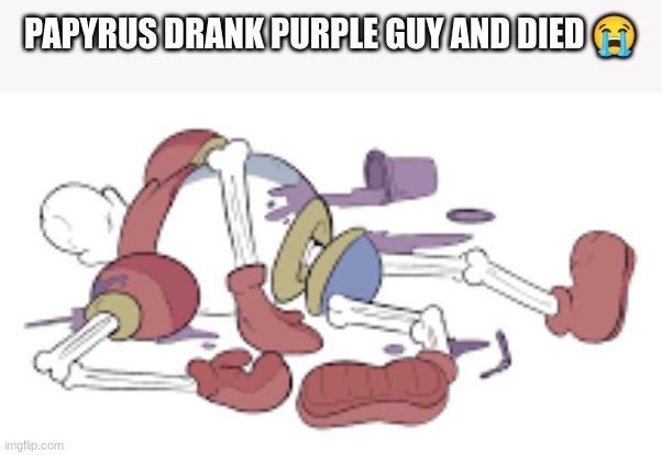 oh noe | PAPYRUS DRANK PURPLE GUY AND DIED 😭 | image tagged in undertale papyrus,undertale | made w/ Imgflip meme maker