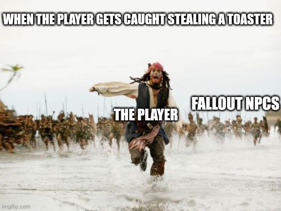 Jack Sparrow Being Chased Meme | WHEN THE PLAYER GETS CAUGHT STEALING A TOASTER; THE PLAYER; FALLOUT NPCS | image tagged in memes,jack sparrow being chased | made w/ Imgflip meme maker