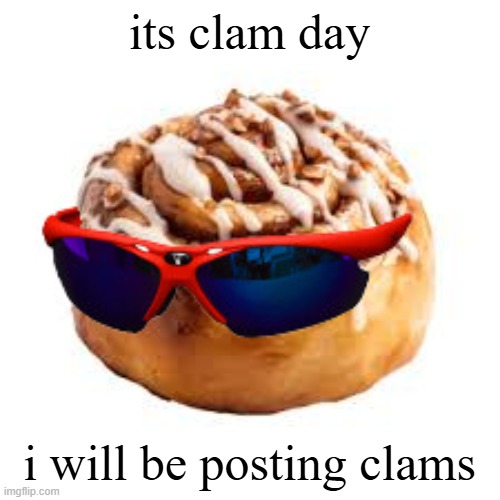 cool ass cinnamon bun | its clam day; i will be posting clams | image tagged in cool ass cinnamon bun | made w/ Imgflip meme maker