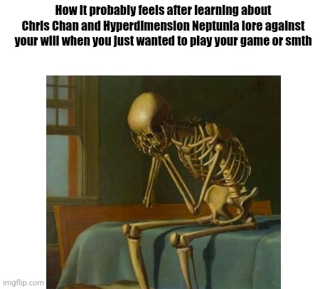 Skeleton horrified of current Chris Chan and wishing that he shouldn't have known him/her or HDN and minded his business | How it probably feels after learning about Chris Chan and Hyperdimension Neptunia lore against your will when you just wanted to play your game or smth | image tagged in memes,skeletons,gaming,chris chan,hyperdimension neptunia,why vro | made w/ Imgflip meme maker