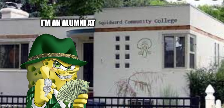 college boys | I'M AN ALUMNI AT | image tagged in squidward community college,spongebob | made w/ Imgflip meme maker