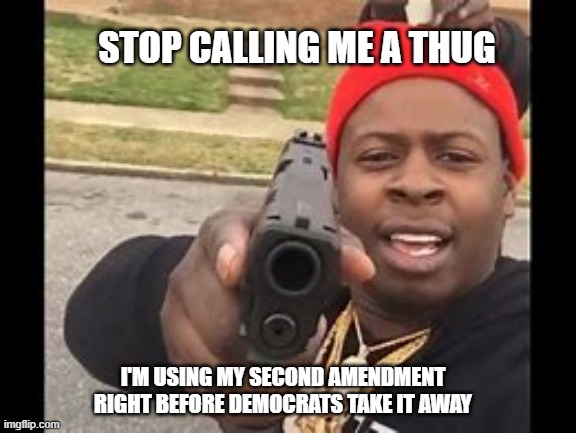 don't judge a book by it's cover | STOP CALLING ME A THUG; I'M USING MY SECOND AMENDMENT RIGHT BEFORE DEMOCRATS TAKE IT AWAY | image tagged in black man with gun,out of context | made w/ Imgflip meme maker