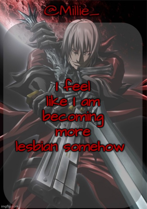 Rare Millie post :O | I feel like I am becoming more lesbian somehow | image tagged in millie's devil may cry announcement template | made w/ Imgflip meme maker