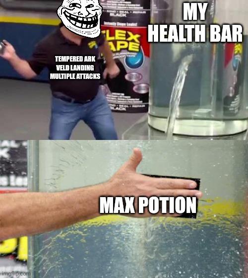 Max potion | MY HEALTH BAR; TEMPERED ARK VELD LANDING MULTIPLE ATTACKS; MAX POTION | image tagged in flex tape | made w/ Imgflip meme maker