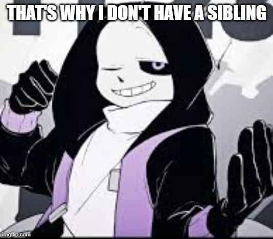 Epic! Sans don't care | THAT'S WHY I DON'T HAVE A SIBLING | image tagged in epic sans don't care | made w/ Imgflip meme maker